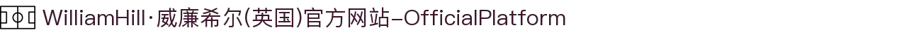 WilliamHill·威廉希尔(英国)官方网站-OfficialPlatform